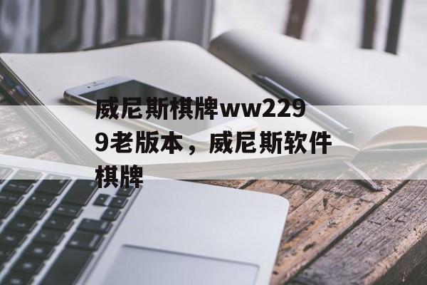 威尼斯棋牌ww2299老版本，威尼斯软件棋牌