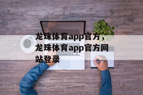 龙珠体育app官方，龙珠体育app官方网站登录