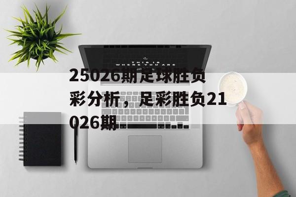 25026期足球胜负彩分析，足彩胜负21026期