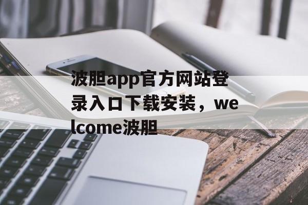 波胆app官方网站登录入口下载安装，welcome波胆