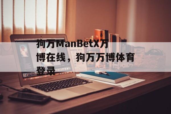 狗万ManBetX万博在线，狗万万博体育登录