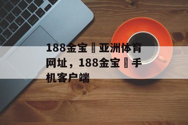 188金宝慱亚洲体育网址，188金宝慱手机客户端