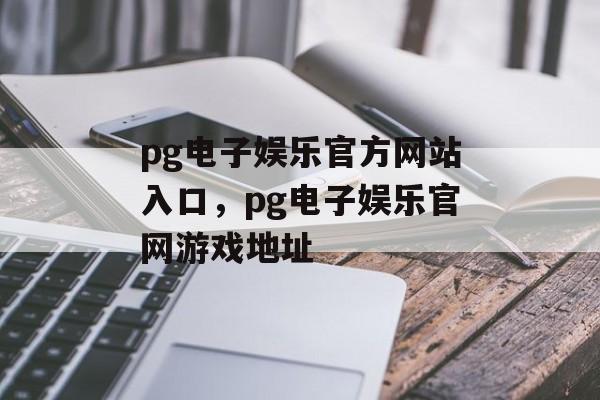 pg电子娱乐官方网站入口，pg电子娱乐官网游戏地址