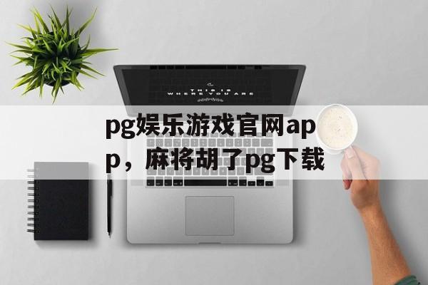 pg娱乐游戏官网app，麻将胡了pg下载