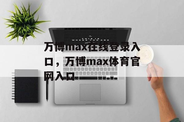 万博max在线登录入口，万博max体育官网入口